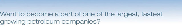 Want to become apart on one of the largest, fastest growing petroleum companies?